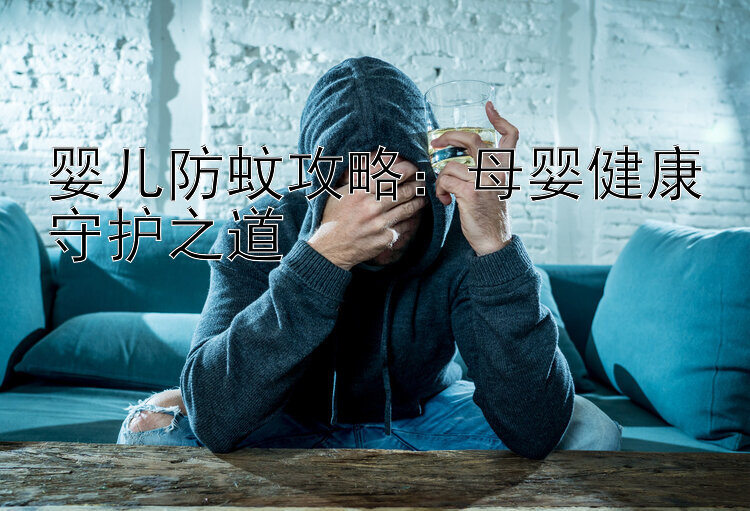 婴儿防蚊攻略：母婴健康守护之道