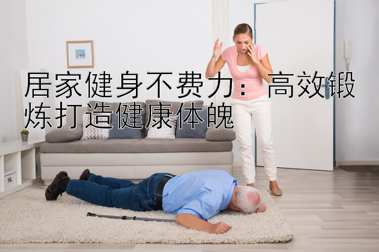 居家健身不费力：高效锻炼打造健康体魄