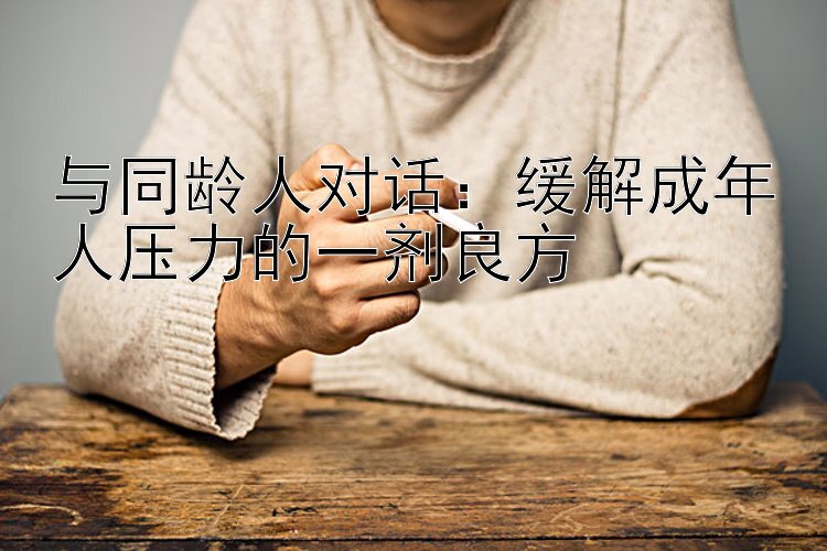 与同龄人对话：缓解成年人压力的一剂良方